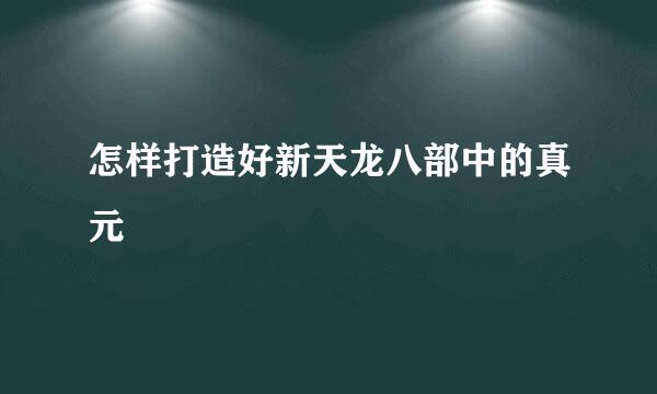 怎样打造好新天龙八部中的真元