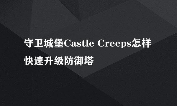 守卫城堡Castle Creeps怎样快速升级防御塔