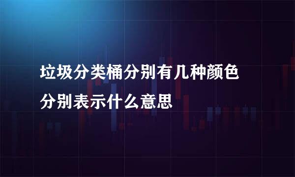 垃圾分类桶分别有几种颜色 分别表示什么意思