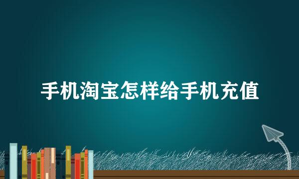 手机淘宝怎样给手机充值