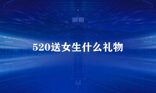 520送女生什么礼物