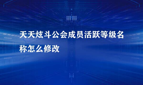 天天炫斗公会成员活跃等级名称怎么修改