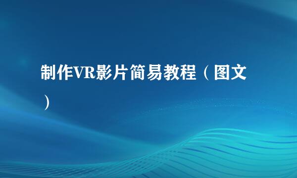 制作VR影片简易教程（图文）