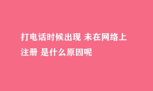 打电话时候出现 未在网络上注册 是什么原因呢