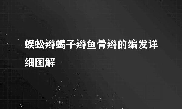蜈蚣辫蝎子辫鱼骨辫的编发详细图解