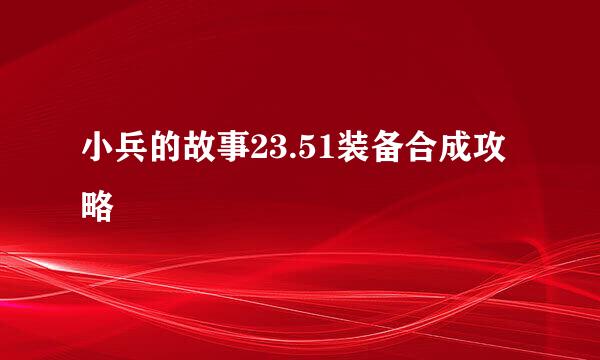 小兵的故事23.51装备合成攻略