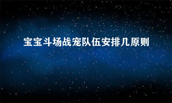 宝宝斗场战宠队伍安排几原则