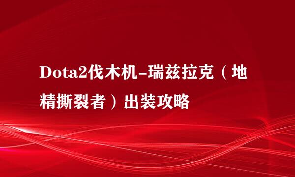 Dota2伐木机-瑞兹拉克（地精撕裂者）出装攻略