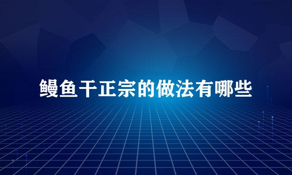 鳗鱼干正宗的做法有哪些