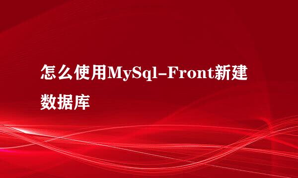 怎么使用MySql-Front新建数据库