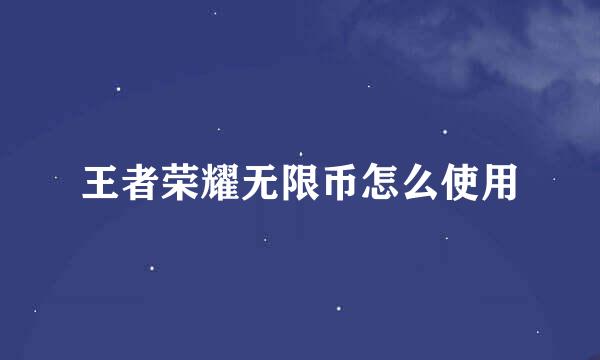 王者荣耀无限币怎么使用