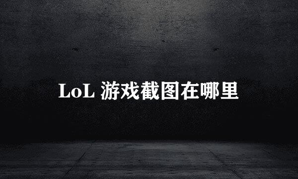 LoL 游戏截图在哪里