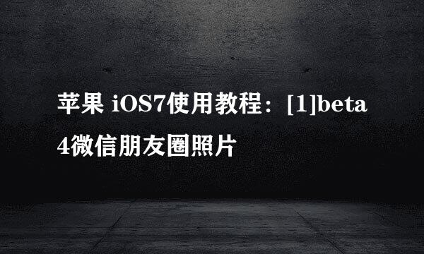 苹果 iOS7使用教程：[1]beta4微信朋友圈照片