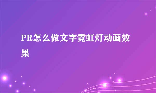 PR怎么做文字霓虹灯动画效果