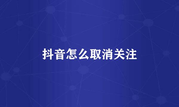 抖音怎么取消关注