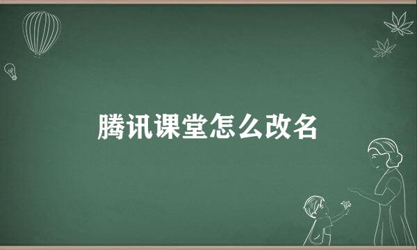 腾讯课堂怎么改名