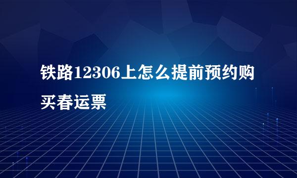 铁路12306上怎么提前预约购买春运票