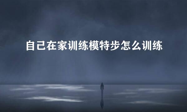 自己在家训练模特步怎么训练