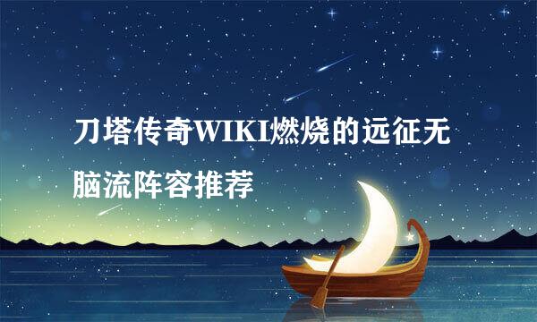 刀塔传奇WIKI燃烧的远征无脑流阵容推荐