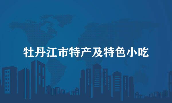 牡丹江市特产及特色小吃