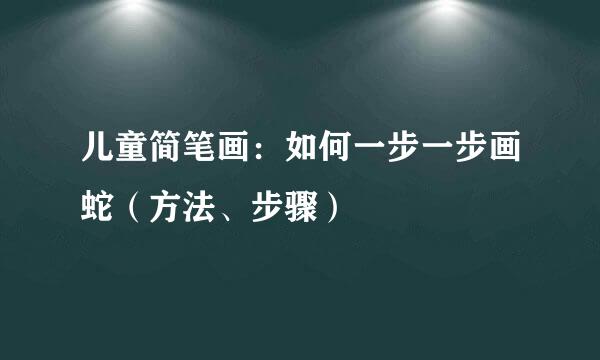 儿童简笔画：如何一步一步画蛇（方法、步骤）