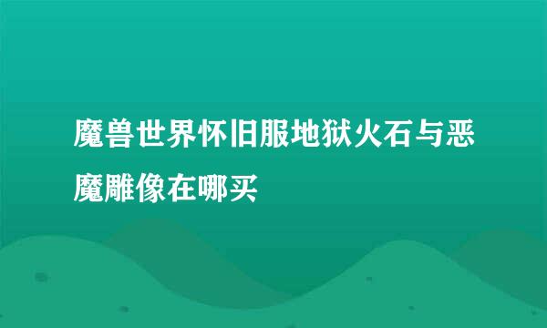 魔兽世界怀旧服地狱火石与恶魔雕像在哪买