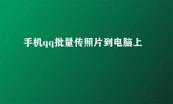 手机qq批量传照片到电脑上