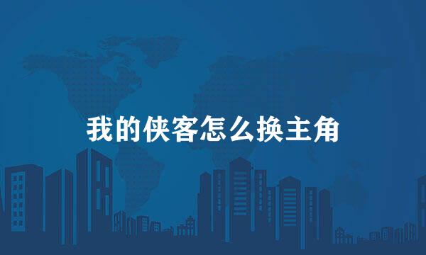 我的侠客怎么换主角