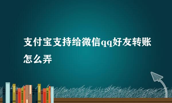 支付宝支持给微信qq好友转账怎么弄