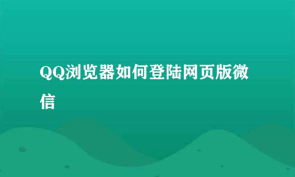 QQ浏览器如何登陆网页版微信