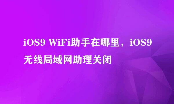 iOS9 WiFi助手在哪里，iOS9无线局域网助理关闭