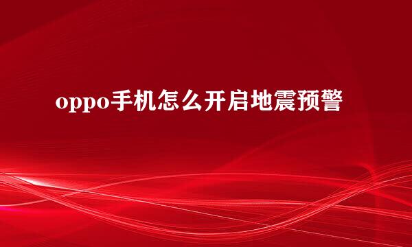 oppo手机怎么开启地震预警