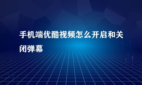 手机端优酷视频怎么开启和关闭弹幕