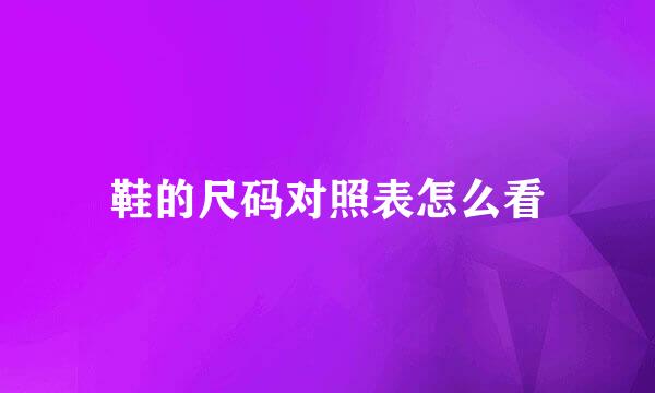 鞋的尺码对照表怎么看