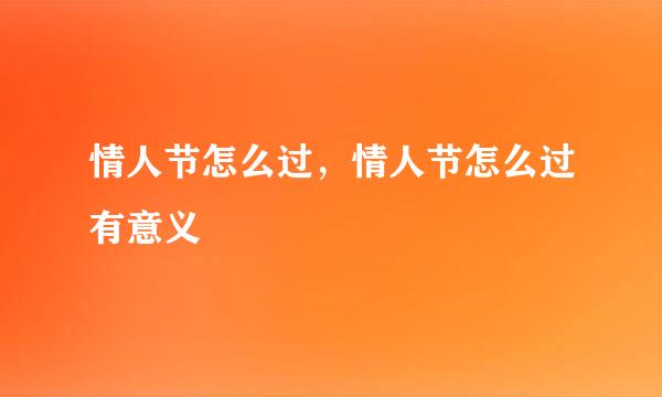 情人节怎么过，情人节怎么过有意义