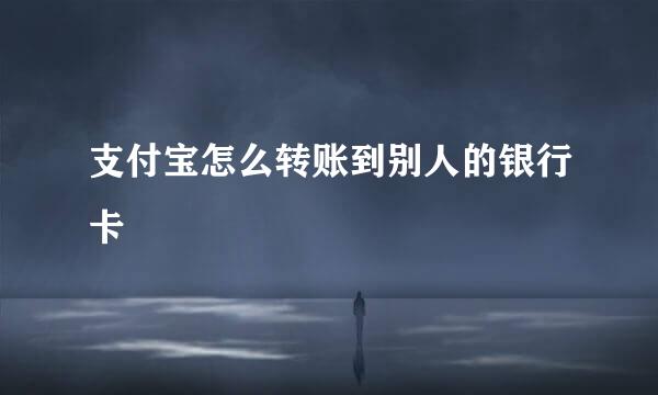 支付宝怎么转账到别人的银行卡
