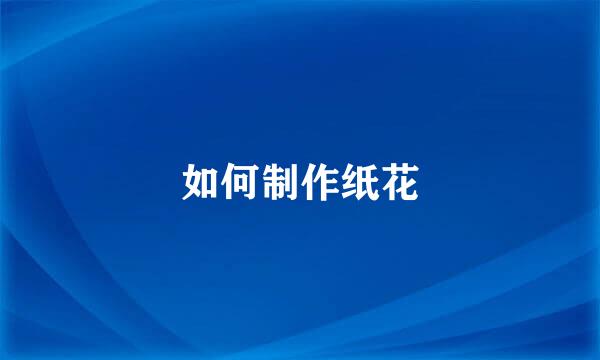 如何制作纸花