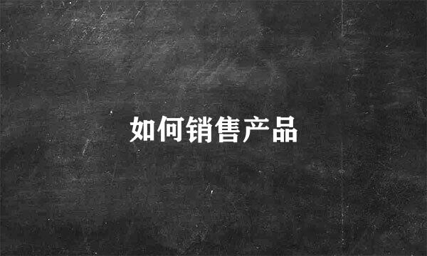 如何销售产品