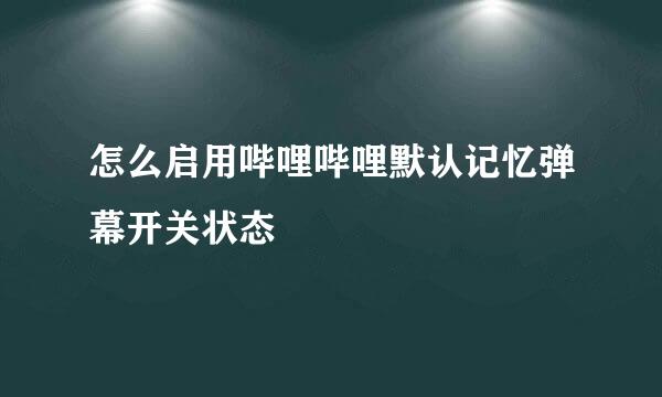 怎么启用哔哩哔哩默认记忆弹幕开关状态