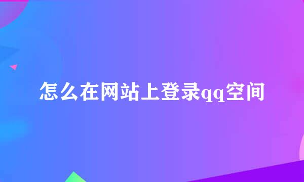 怎么在网站上登录qq空间