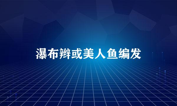 瀑布辫或美人鱼编发