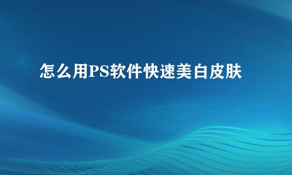 怎么用PS软件快速美白皮肤