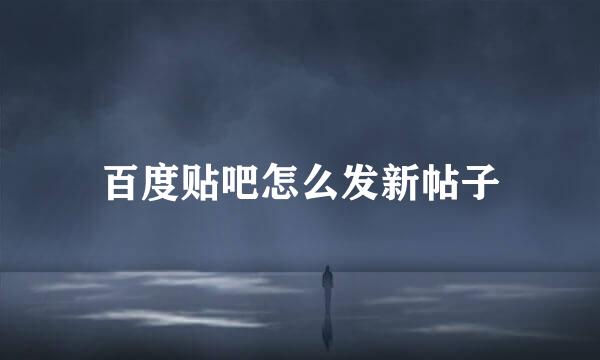 百度贴吧怎么发新帖子