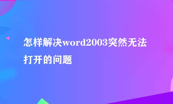 怎样解决word2003突然无法打开的问题