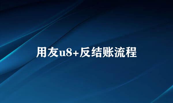 用友u8+反结账流程