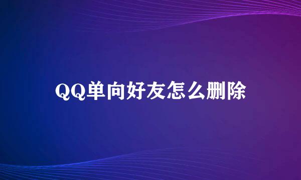 QQ单向好友怎么删除