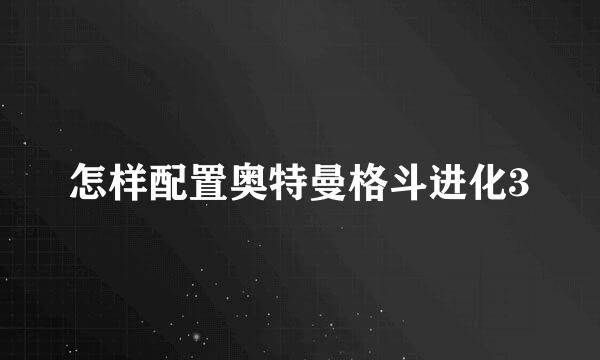 怎样配置奥特曼格斗进化3