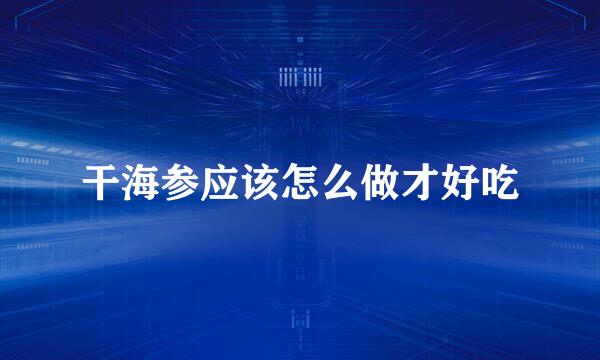 干海参应该怎么做才好吃