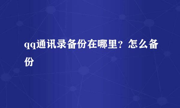 qq通讯录备份在哪里？怎么备份