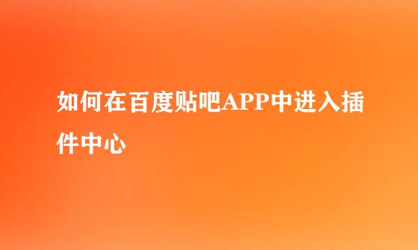 如何在百度贴吧APP中进入插件中心